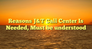 Reasons J&T Call Center Is Needed, Must be understood